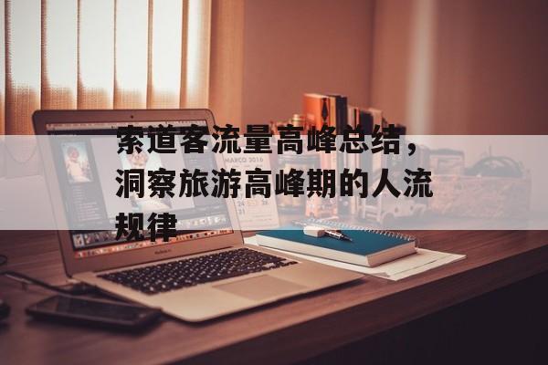 索道客流量高峰总结，洞察旅游高峰期的人流规律