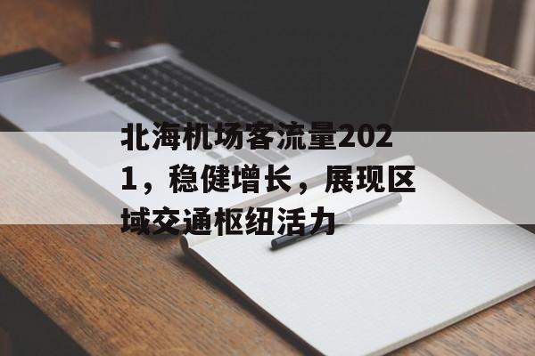 北海机场客流量2021,稳健增长,展现区域交通枢纽活力 北海机场客流量2021,稳健增长,展现区域交通枢纽活力