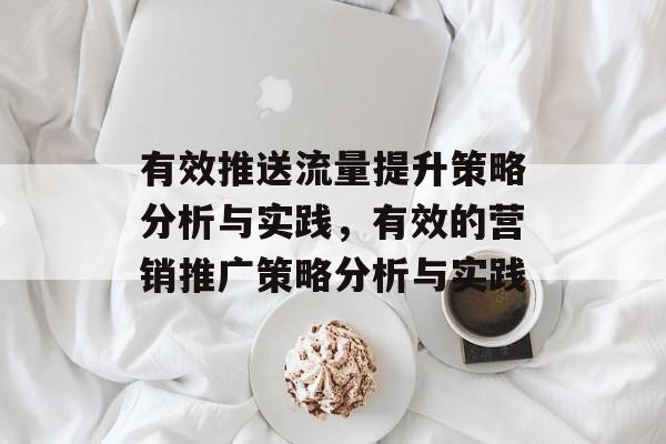 有效推送流量提升策略分析与实践,有效的营销推广策略分析与实践 有效推送流量提升策略分析与实践,有效的营销推广策略分析与实践