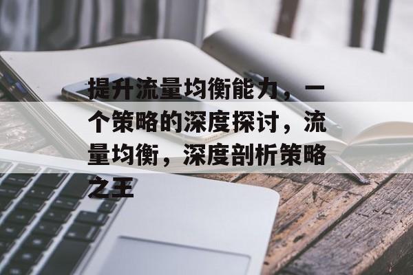 提升流量均衡能力,一个策略的深度探讨,流量均衡,深度剖析策略之王 提升流量均衡能力,一个策略的深度探讨,流量均衡,深度剖析策略之王