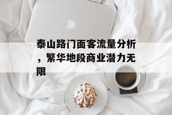 泰山路门面客流量分析,繁华地段商业潜力无限 泰山路门面客流量分析,繁华地段商业潜力无限