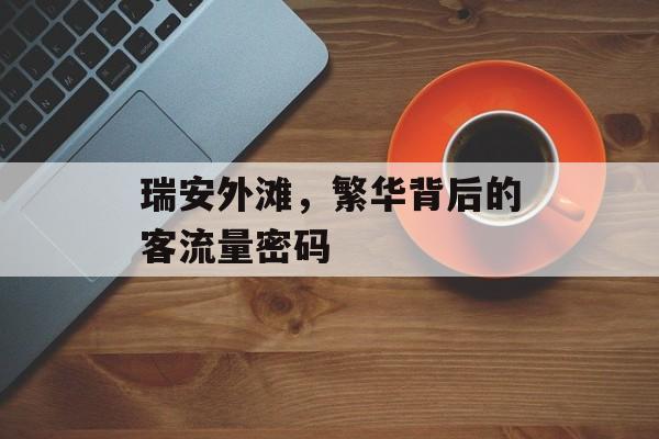 瑞安外滩,繁华背后的客流量密码 瑞安外滩,繁华背后的客流量密码