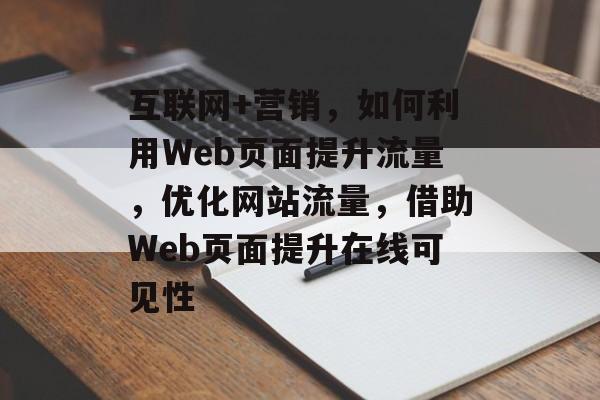 互联网+营销,如何利用Web页面提升流量,优化网站流量,借助Web页面提升在线可见性 互联网+营销,如何利用Web页面提升流量,优化网站流量,借助Web页面提升在线可见性