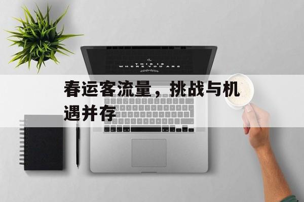 春运客流量,挑战与机遇并存 春运客流量,挑战与机遇并存