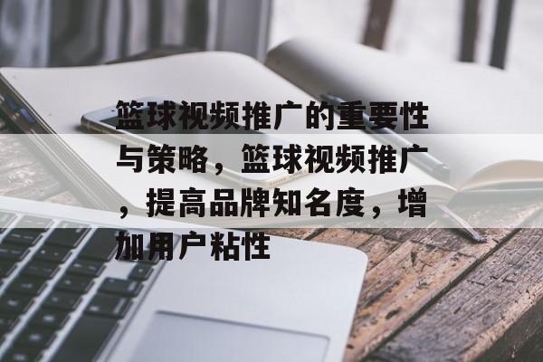 篮球视频推广的重要性与策略，篮球视频推广，提高品牌知名度，增加用户粘性