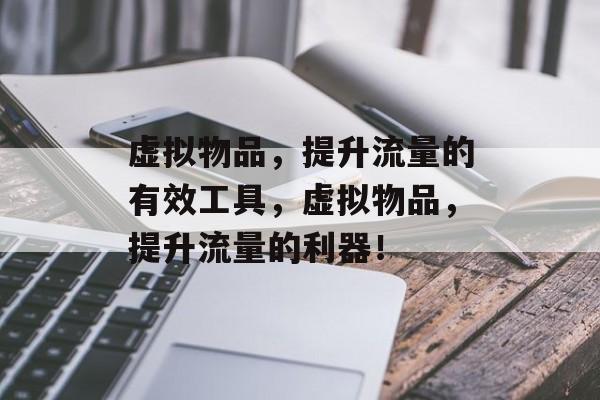 虚拟物品,提升流量的有效工具,虚拟物品,提升流量的利器! 虚拟物品,提升流量的有效工具,虚拟物品,提升流量的利器!