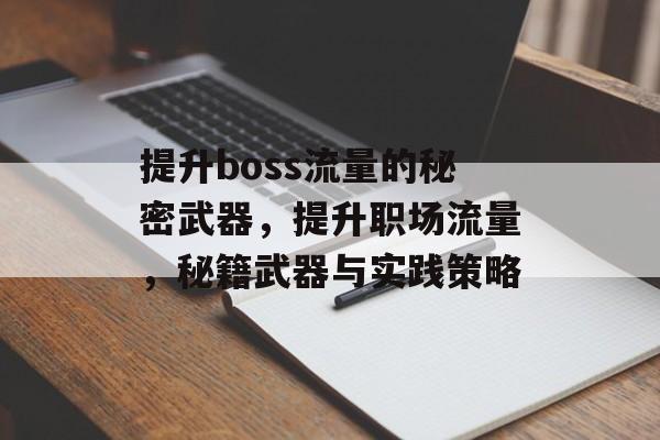 提升boss流量的秘密武器，提升职场流量，秘籍武器与实践策略