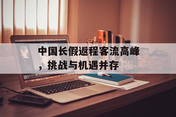 中国长假返程客流高峰，挑战与机遇并存