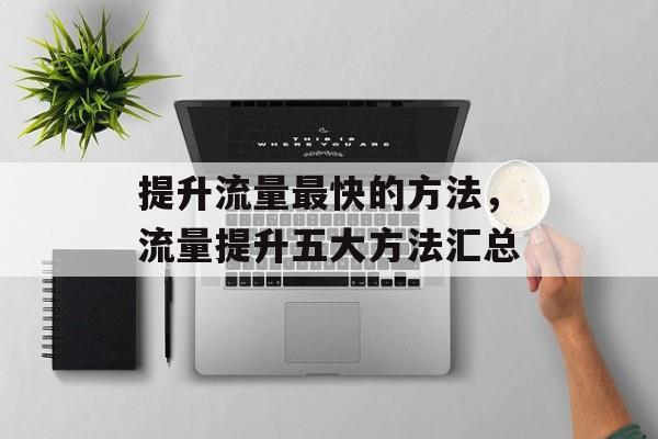 提升流量最快的方法,流量提升五大方法汇总 提升流量最快的方法,流量提升五大方法汇总