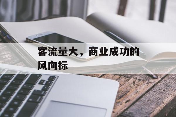 客流量大,商业成功的风向标 客流量大,商业成功的风向标