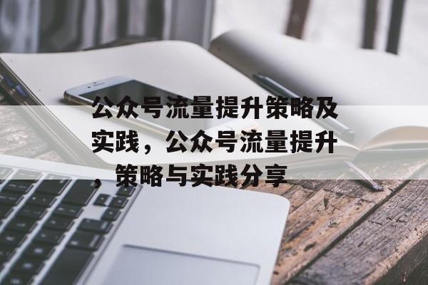 公众号流量提升策略及实践,公众号流量提升,策略与实践分享 公众号流量提升策略及实践,公众号流量提升,策略与实践分享