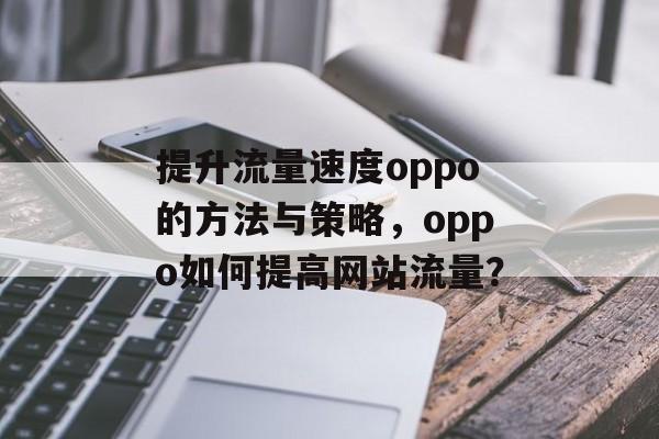 提升流量速度oppo的方法与策略,oppo如何提高网站流量? 提升流量速度oppo的方法与策略,oppo如何提高网站流量?