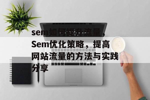 sem如何提升流量，Sem优化策略，提高网站流量的方法与实践分享
