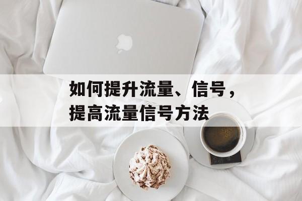 如何提升流量、信号,提高流量信号方法 如何提升流量、信号,提高流量信号方法