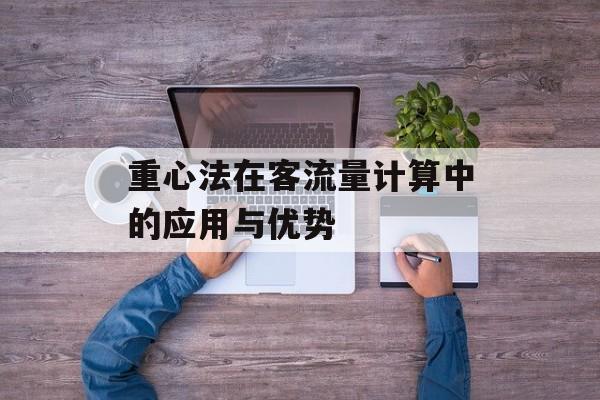 重心法在客流量计算中的应用与优势 重心法在客流量计算中的应用与优势