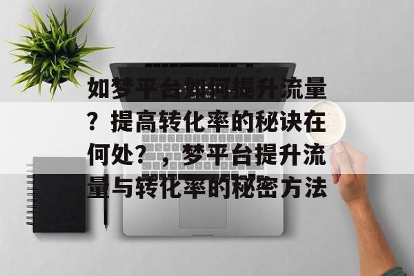 如梦平台如何提升流量?提高转化率的秘诀在何处?,梦平台提升流量与转化率的秘密方法 如梦平台如何提升流量?提高转化率的秘诀在何处?,梦平台提升流量与转化率的秘密方法
