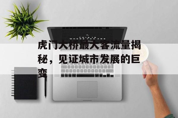 虎门大桥最大客流量揭秘,见证城市发展的巨变 虎门大桥最大客流量揭秘,见证城市发展的巨变