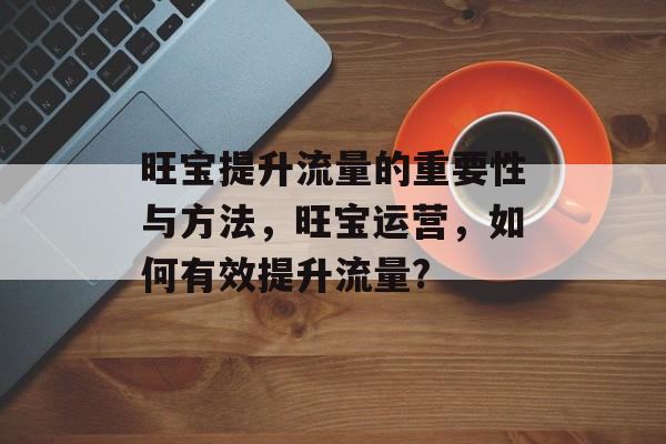 旺宝提升流量的重要性与方法，旺宝运营，如何有效提升流量?