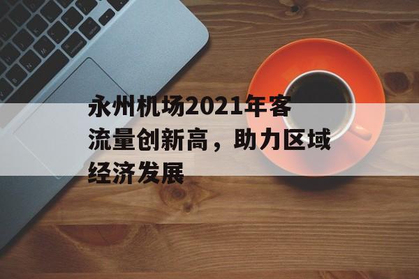 永州机场2021年客流量创新高,助力区域经济发展 永州机场2021年客流量创新高,助力区域经济发展