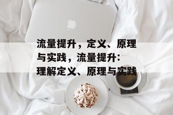 流量提升,定义、原理与实践,流量提升: 理解定义、原理与实践 流量提升,定义、原理与实践,流量提升: 理解定义、原理与实践