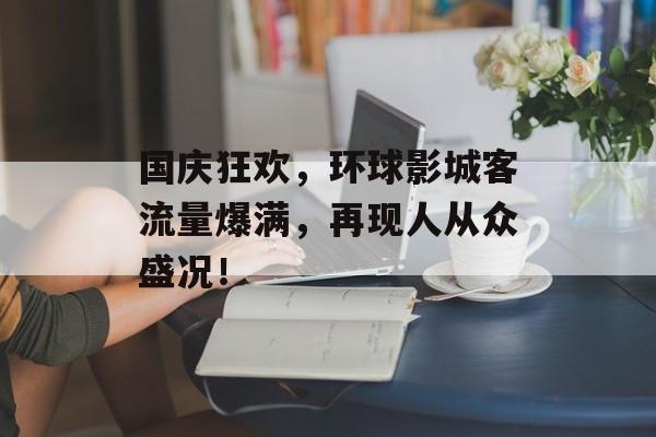 国庆狂欢,环球影城客流量爆满,再现人从众盛况! 国庆狂欢,环球影城客流量爆满,再现人从众盛况!