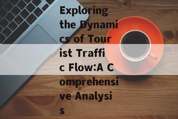 Exploring the Dynamics of Tourist Traffic Flow:A Comprehensive Analysis Exploring the Dynamics of Tourist Traffic Flow:A Comprehensive Analysis