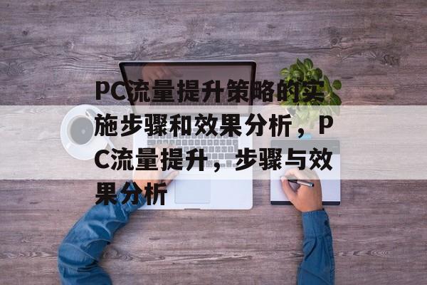 PC流量提升策略的实施步骤和效果分析,PC流量提升,步骤与效果分析 PC流量提升策略的实施步骤和效果分析,PC流量提升,步骤与效果分析