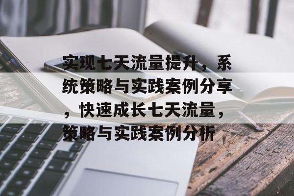 实现七天流量提升,系统策略与实践案例分享,快速成长七天流量,策略与实践案例分析 实现七天流量提升,系统策略与实践案例分享,快速成长七天流量,策略与实践案例分析