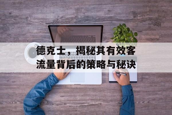 德克士,揭秘其有效客流量背后的策略与秘诀 德克士,揭秘其有效客流量背后的策略与秘诀