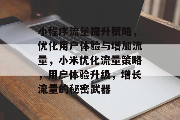 小程序流量提升策略,优化用户体验与增加流量,小米优化流量策略,用户体验升级,增长流量的秘密武器 小程序流量提升策略,优化用户体验与增加流量,小米优化流量策略,用户体验升级,增长流量的秘密武器