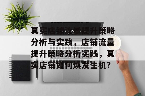 真实店铺流量提升策略分析与实践,店铺流量提升策略分析实践,真实店铺如何焕发生机? 真实店铺流量提升策略分析与实践,店铺流量提升策略分析实践,真实店铺如何焕发生机?