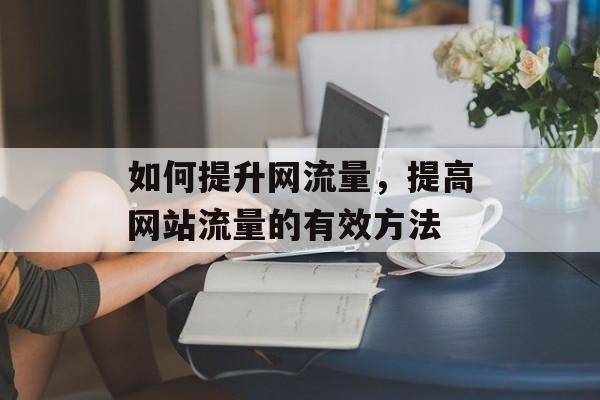 如何提升网流量，提高网站流量的有效方法