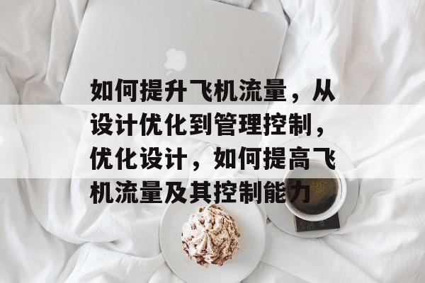如何提升飞机流量,从设计优化到管理控制,优化设计,如何提高飞机流量及其控制能力 如何提升飞机流量,从设计优化到管理控制,优化设计,如何提高飞机流量及其控制能力