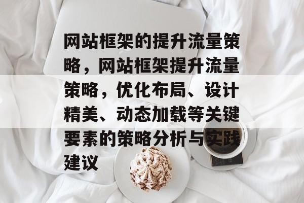网站框架的提升流量策略，网站框架提升流量策略，优化布局、设计精美、动态加载等关键要素的策略分析与实践建议