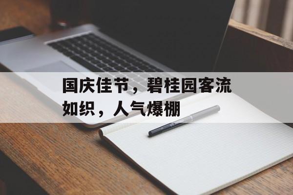 国庆佳节，碧桂园客流如织，人气爆棚