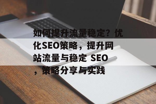 如何提升流量稳定?优化SEO策略,提升网站流量与稳定 SEO,策略分享与实践 如何提升流量稳定?优化SEO策略,提升网站流量与稳定 SEO,策略分享与实践