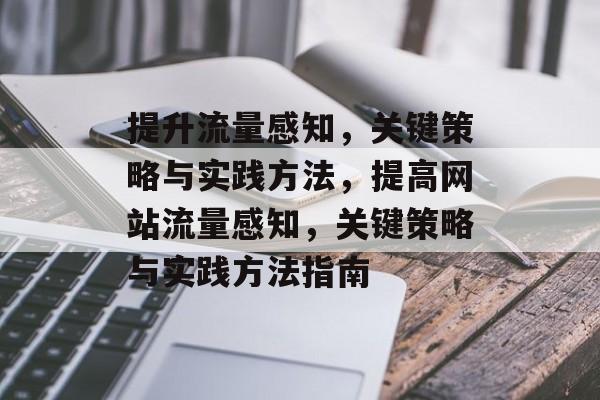 提升流量感知,关键策略与实践方法,提高网站流量感知,关键策略与实践方法指南 提升流量感知,关键策略与实践方法,提高网站流量感知,关键策略与实践方法指南