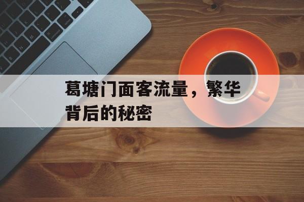 葛塘门面客流量,繁华背后的秘密 葛塘门面客流量,繁华背后的秘密