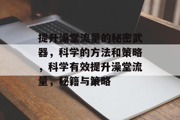 提升澡堂流量的秘密武器,科学的方法和策略,科学有效提升澡堂流量,秘籍与策略 提升澡堂流量的秘密武器,科学的方法和策略,科学有效提升澡堂流量,秘籍与策略