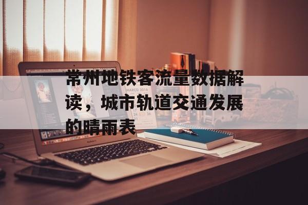 常州地铁客流量数据解读,城市轨道交通发展的晴雨表 常州地铁客流量数据解读,城市轨道交通发展的晴雨表