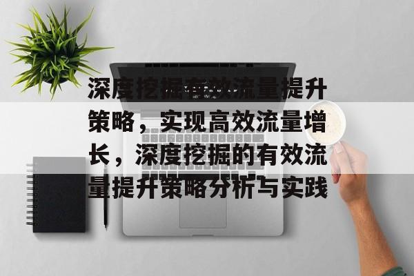 深度挖掘有效流量提升策略,实现高效流量增长,深度挖掘的有效流量提升策略分析与实践 深度挖掘有效流量提升策略,实现高效流量增长,深度挖掘的有效流量提升策略分析与实践