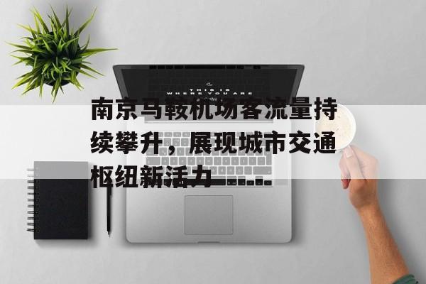 南京马鞍机场客流量持续攀升,展现城市交通枢纽新活力 南京马鞍机场客流量持续攀升,展现城市交通枢纽新活力