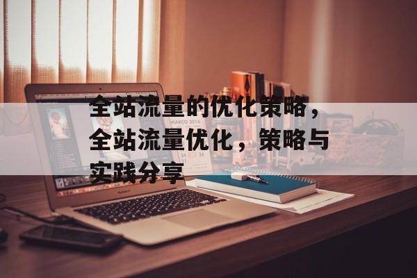 全站流量的优化策略,全站流量优化,策略与实践分享 全站流量的优化策略,全站流量优化,策略与实践分享