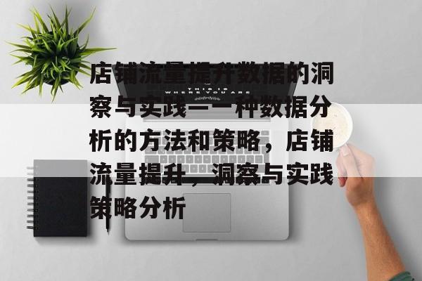 店铺流量提升数据的洞察与实践—一种数据分析的方法和策略，店铺流量提升，洞察与实践策略分析