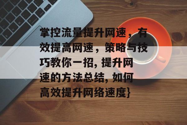掌控流量提升网速,有效提高网速,策略与技巧教你一招, 提升网速的方法总结, 如何高效提升网络速度} 掌控流量提升网速,有效提高网速,策略与技巧教你一招, 提升网速的方法总结, 如何高效提升网络速度}