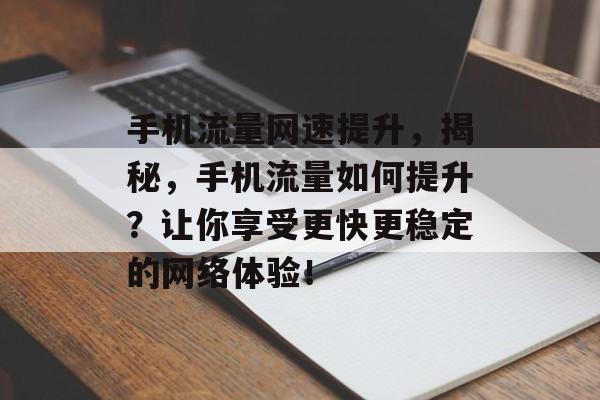 手机流量网速提升,揭秘,手机流量如何提升?让你享受更快更稳定的网络体验! 手机流量网速提升,揭秘,手机流量如何提升?让你享受更快更稳定的网络体验!