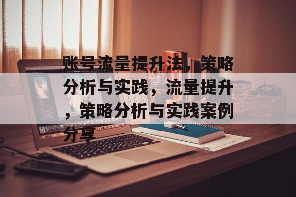 账号流量提升法,策略分析与实践,流量提升,策略分析与实践案例分享 账号流量提升法,策略分析与实践,流量提升,策略分析与实践案例分享