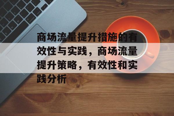 商场流量提升措施的有效性与实践，商场流量提升策略，有效性和实践分析