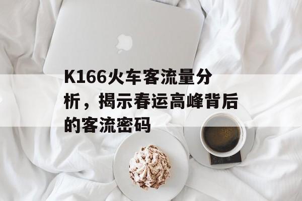 K166火车客流量分析,揭示春运高峰背后的客流密码 K166火车客流量分析,揭示春运高峰背后的客流密码