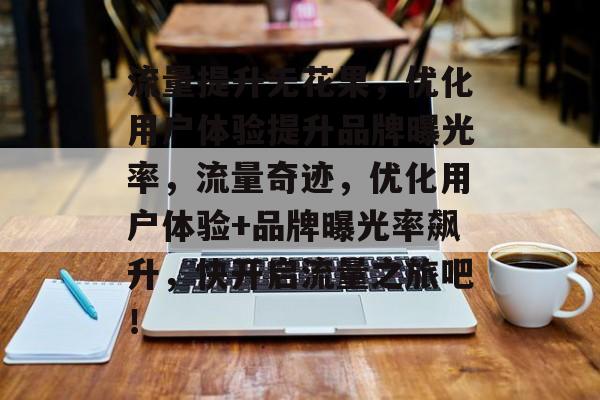 流量提升无花果,优化用户体验提升品牌曝光率,流量奇迹,优化用户体验+品牌曝光率飙升,快开启流量之旅吧! 流量提升无花果,优化用户体验提升品牌曝光率,流量奇迹,优化用户体验+品牌曝光率飙升,快开启流量之旅吧!